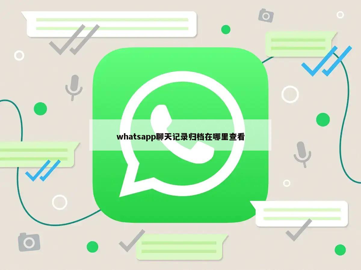 whatsapp聊天记录归档在哪里查看